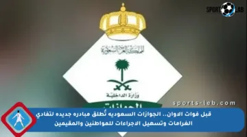 قبل فوات الأوان.. الجوازات السعودية تُطلق مبادرة جديدة لتفادي الغرامات وتسهيل الإجراءات للمواطنين والمقيمين